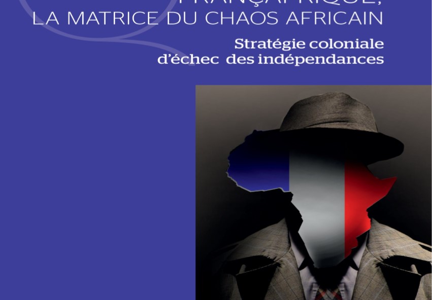 Françafrique, la matrice du chaos africain Stratégie coloniale d’échec des indépendances